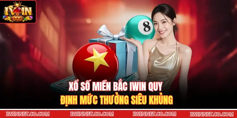 Xổ số miền Bắc Iwin quy định mức thưởng siêu khủng