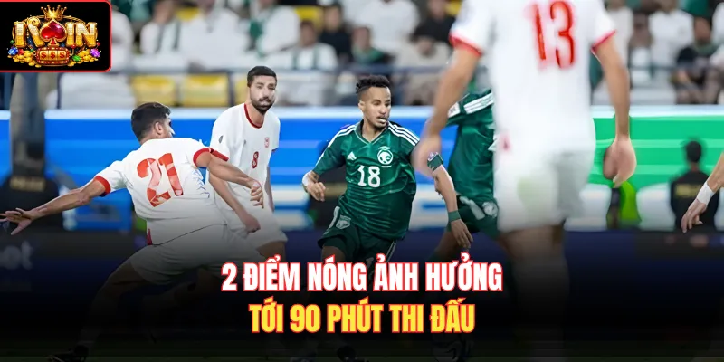 2 điểm nóng ảnh hưởng tới 90 phút thi đấu