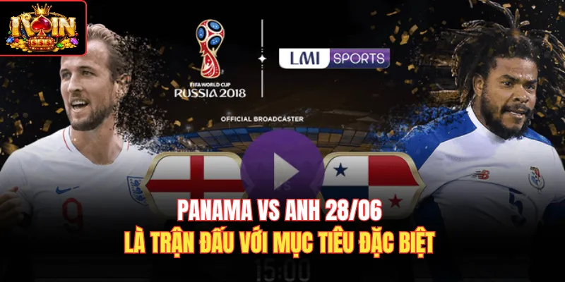 Panama vs Anh 28/06 là trận đấu với mục tiêu đặc biệt 